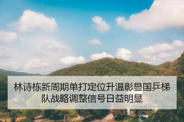 林诗栋新周期单打定位升温彰显国乒梯队战略调整信号日益明显