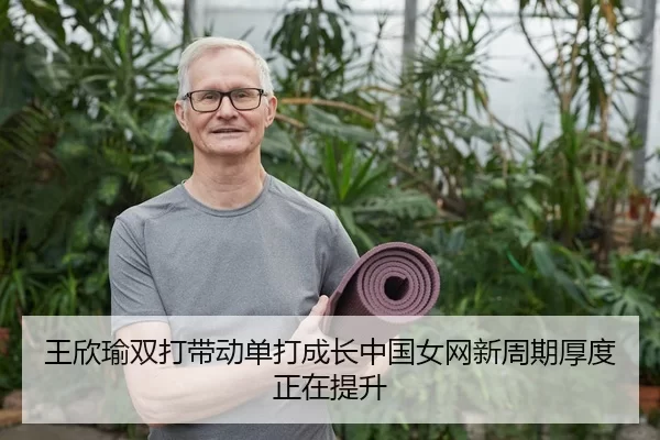 王欣瑜双打带动单打成长中国女网新周期厚度正在提升