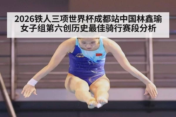 2026铁人三项世界杯成都站中国林鑫瑜女子组第六创历史最佳骑行赛段分析