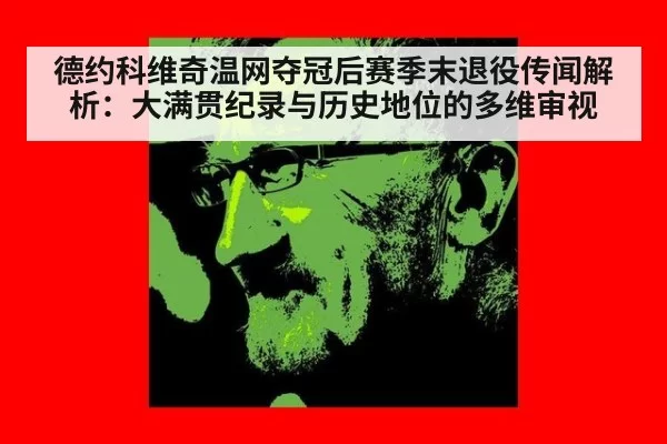德约科维奇温网夺冠后赛季末退役传闻解析：大满贯纪录与历史地位的多维审视