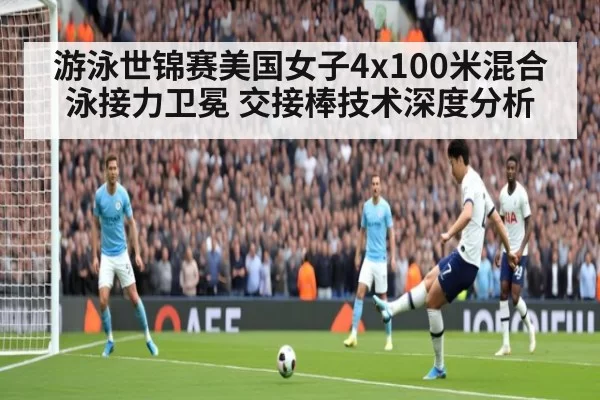 游泳世锦赛美国女子4x100米混合泳接力卫冕 交接棒技术深度分析