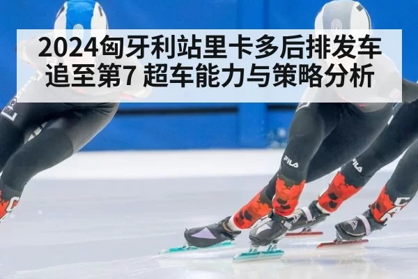 2024匈牙利站里卡多后排发车追至第7 超车能力与策略分析