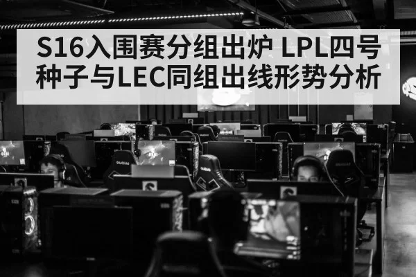 S16入围赛分组出炉 LPL四号种子与LEC同组出线形势分析