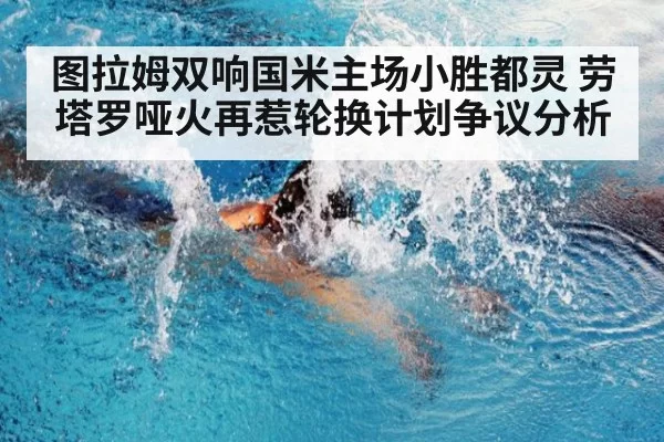 图拉姆双响国米主场小胜都灵 劳塔罗哑火再惹轮换计划争议分析