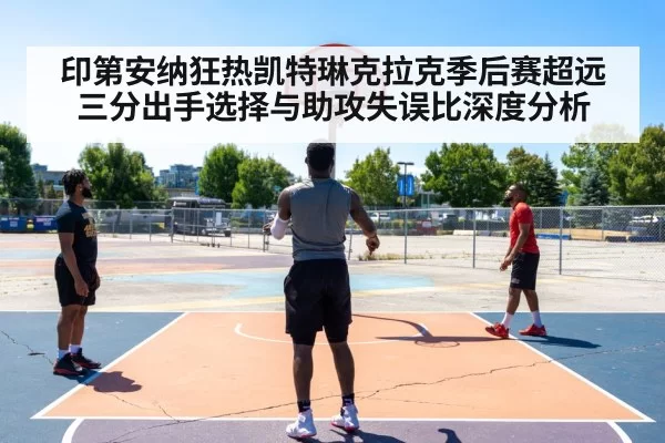 印第安纳狂热凯特琳克拉克季后赛超远三分出手选择与助攻失误比深度分析