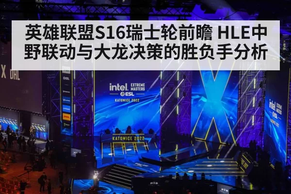 英雄联盟S16瑞士轮前瞻 HLE中野联动与大龙决策的胜负手分析